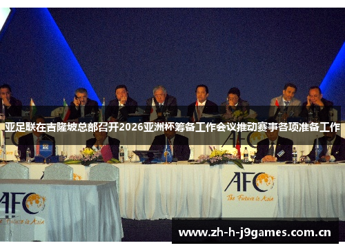 亚足联在吉隆坡总部召开2026亚洲杯筹备工作会议推动赛事各项准备工作