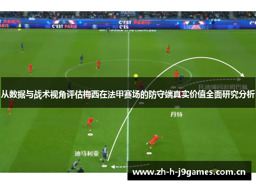 从数据与战术视角评估梅西在法甲赛场的防守端真实价值全面研究分析 从数据与战术视角评估梅西在法甲赛场的防守端真实价值全面研究分析