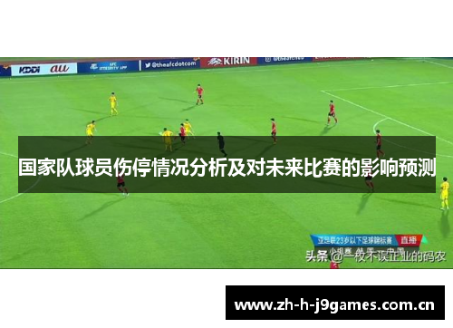 国家队球员伤停情况分析及对未来比赛的影响预测 国家队球员伤停情况分析及对未来比赛的影响预测