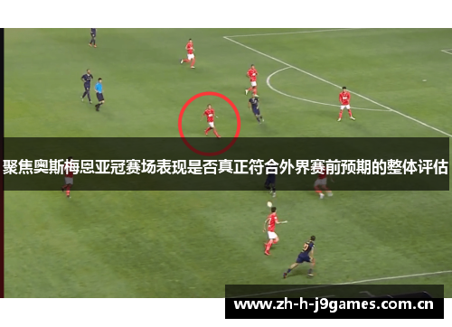 聚焦奥斯梅恩亚冠赛场表现是否真正符合外界赛前预期的整体评估 聚焦奥斯梅恩亚冠赛场表现是否真正符合外界赛前预期的整体评估