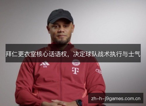 拜仁更衣室核心话语权，决定球队战术执行与士气
