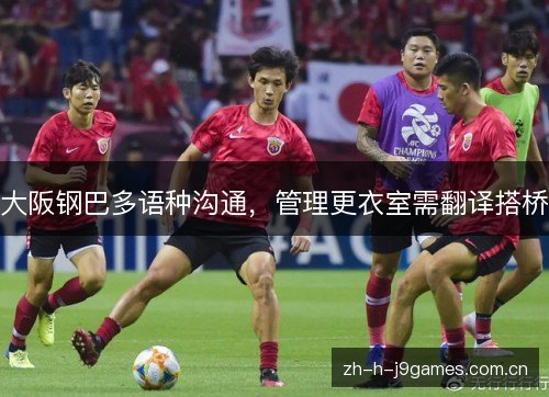 大阪钢巴多语种沟通，管理更衣室需翻译搭桥
