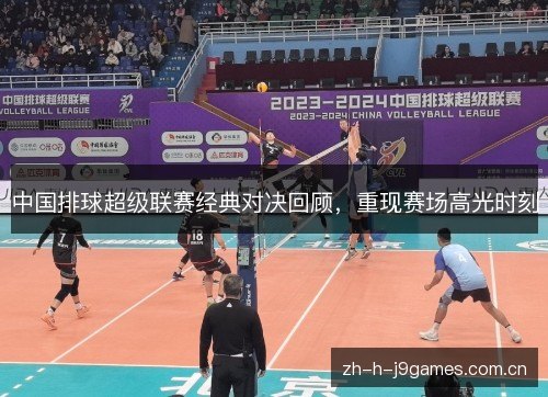 中国排球超级联赛经典对决回顾，重现赛场高光时刻