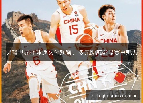 男篮世界杯球迷文化观察，多元助威彰显赛事魅力